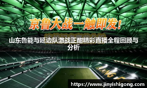 山东鲁能与延边队激战正酣精彩直播全程回顾与分析